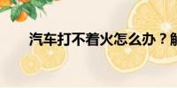汽車(chē)打不著火怎么辦？解決方法大全