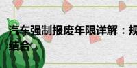 汽車強(qiáng)制報(bào)廢年限詳解：規(guī)定年限與實(shí)際情況結(jié)合