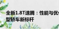 全新1.8T速騰：性能與優(yōu)化并重，打造緊湊型轎車新標桿