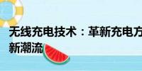 無線充電技術(shù)：革新充電方式，引領(lǐng)未來生活新潮流