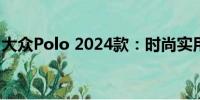 大眾Polo 2024款：時(shí)尚實(shí)用小車(chē)的全新升級(jí)