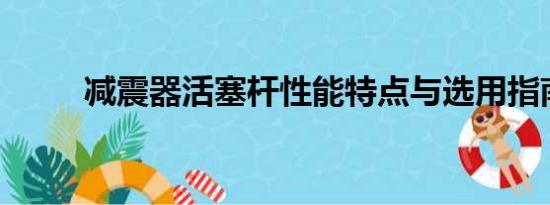 減震器活塞桿性能特點與選用指南