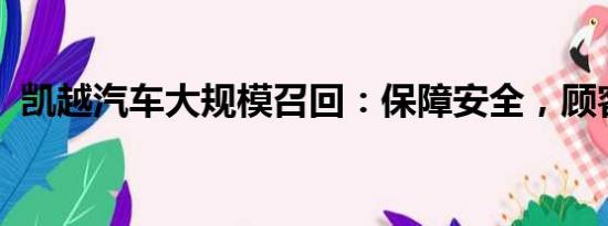 凱越汽車大規(guī)模召回：保障安全，顧客至上