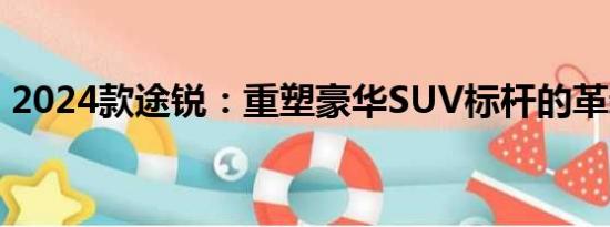 2024款途銳：重塑豪華SUV標(biāo)桿的革新之作