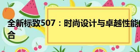 全新標致507：時尚設(shè)計與卓越性能的完美結(jié)合