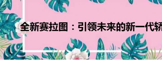 全新賽拉圖：引領(lǐng)未來的新一代轎車