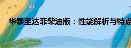 華泰圣達(dá)菲柴油版：性能解析與特點(diǎn)介紹