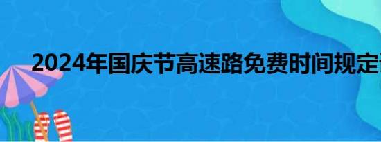 2024年國慶節(jié)高速路免費(fèi)時間規(guī)定詳解