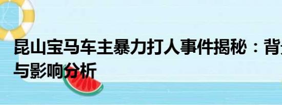 昆山寶馬車主暴力打人事件揭秘：背景、過程與影響分析