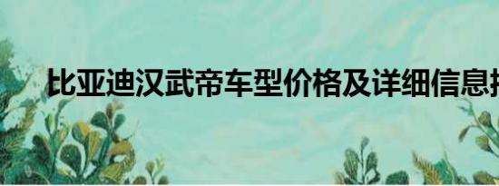 比亞迪漢武帝車型價格及詳細(xì)信息揭秘
