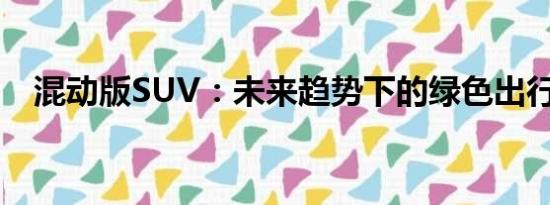混動(dòng)版SUV：未來(lái)趨勢(shì)下的綠色出行之選