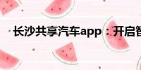 長沙共享汽車app：開啟智慧出行新篇章
