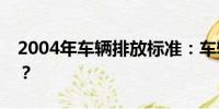 2004年車輛排放標準：車輛是國幾排放等級？
