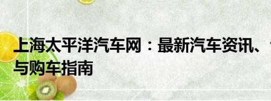 上海太平洋汽車網(wǎng)：最新汽車資訊、專業(yè)評(píng)測(cè)與購(gòu)車指南