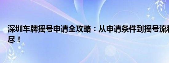 深圳車牌搖號(hào)申請(qǐng)全攻略：從申請(qǐng)條件到搖號(hào)流程，一網(wǎng)打盡！