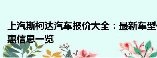 上汽斯柯達(dá)汽車報(bào)價(jià)大全：最新車型價(jià)格及優(yōu)惠信息一覽