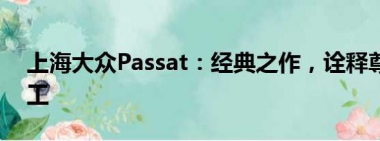 上海大眾Passat：經(jīng)典之作，詮釋尊貴與精工