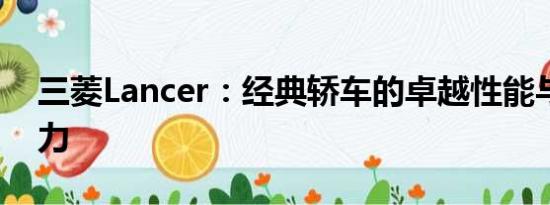 三菱Lancer：經(jīng)典轎車的卓越性能與獨特魅力