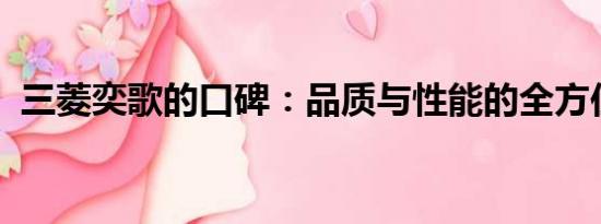 三菱奕歌的口碑：品質(zhì)與性能的全方位評價
