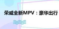 榮威全新MPV：豪華出行，引領(lǐng)未來風(fēng)潮