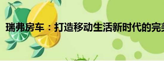 瑞弗房車：打造移動生活新時代的完美詮釋