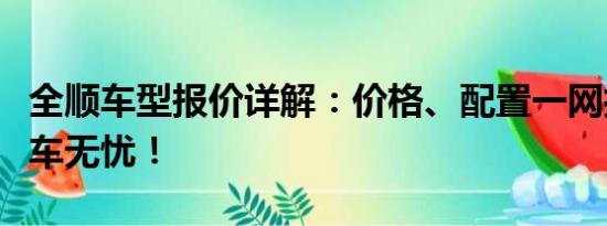 全順車型報價詳解：價格、配置一網(wǎng)打盡，購車無憂！