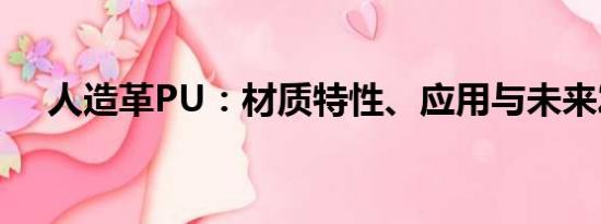人造革PU：材質(zhì)特性、應(yīng)用與未來發(fā)展