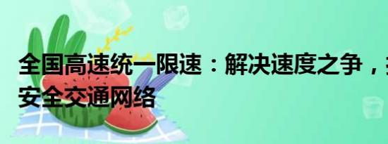 全國高速統(tǒng)一限速：解決速度之爭，打造高效安全交通網(wǎng)絡(luò)